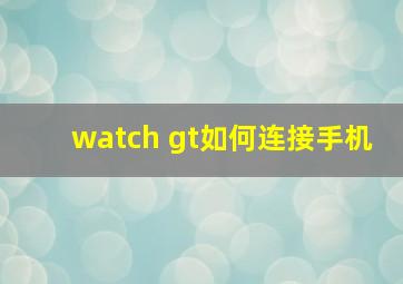 watch gt如何连接手机